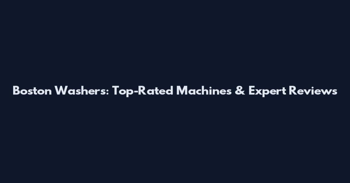 Boston Washers: Top-Rated Machines & Expert Reviews
