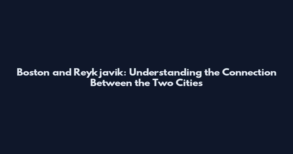 Boston and Reykjavik: Understanding the Connection Between the Two Cities