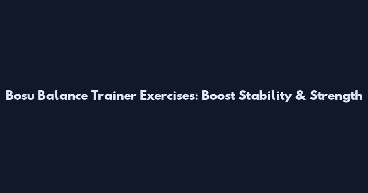 Bosu Balance Trainer Exercises: Boost Stability & Strength