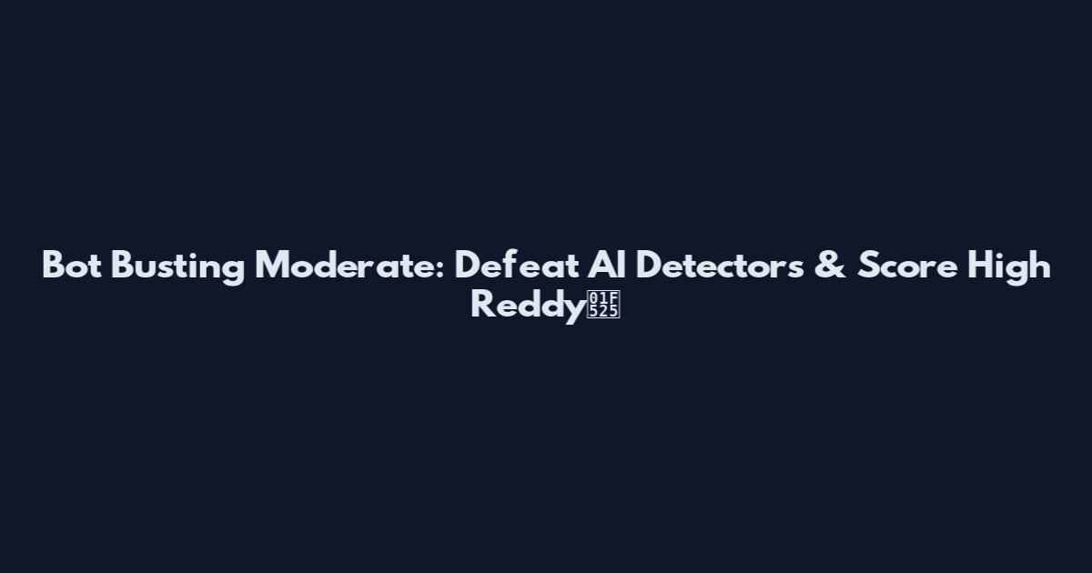 Bot Busting Moderate: Defeat AI Detectors & Score High Reddy🔥