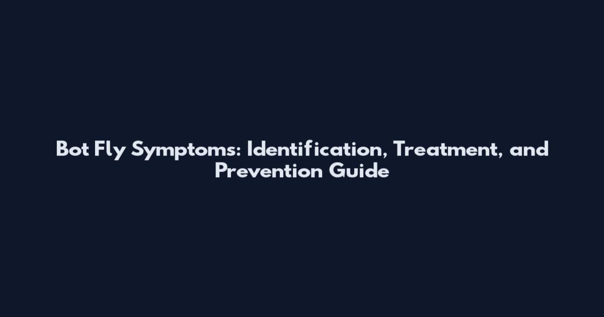 Bot Fly Symptoms: Identification, Treatment, and Prevention Guide