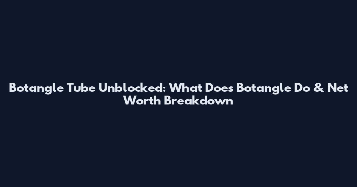 Botangle Tube Unblocked: What Does Botangle Do & Net Worth Breakdown
