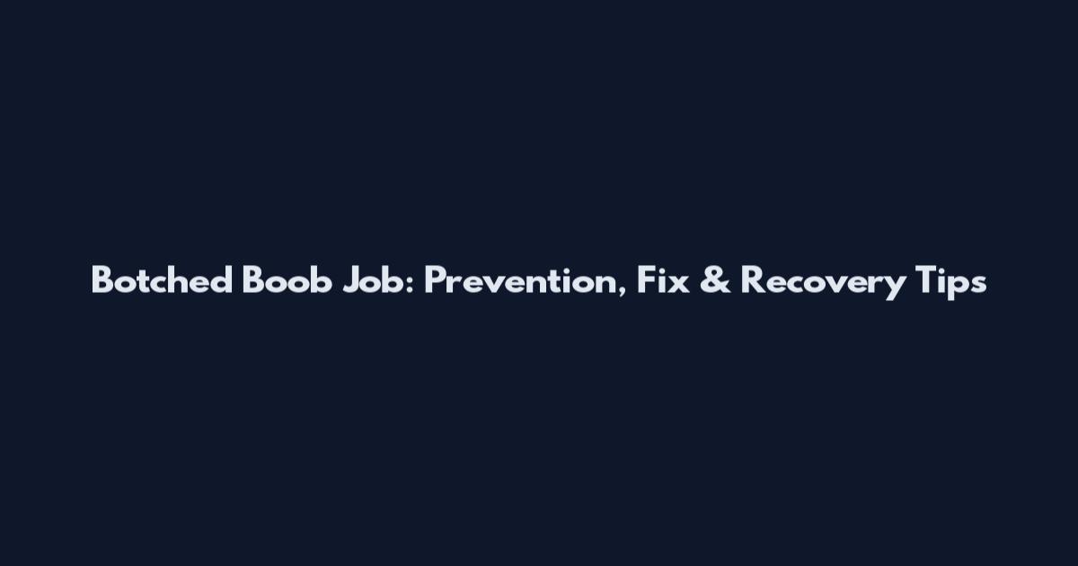 Botched Boob Job: Prevention, Fix & Recovery Tips
