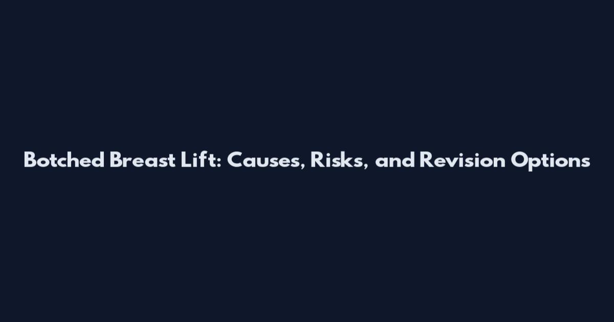 Botched Breast Lift: Causes, Risks, and Revision Options