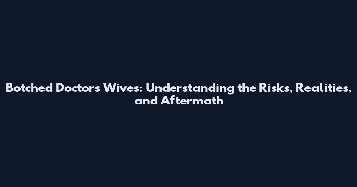 Botched Doctors' Wives: Understanding the Risks, Realities, and Aftermath