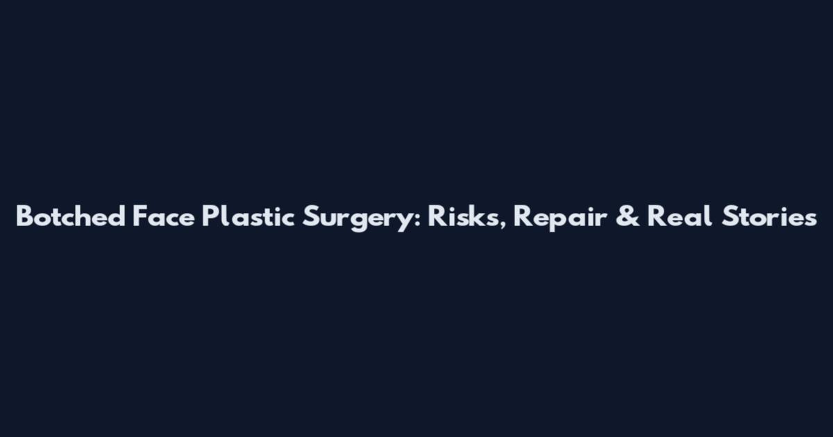 Botched Face Plastic Surgery: Risks, Repair & Real Stories