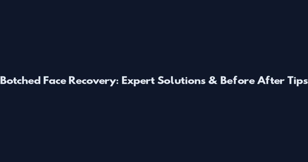 Botched Face Recovery: Expert Solutions & Before After Tips