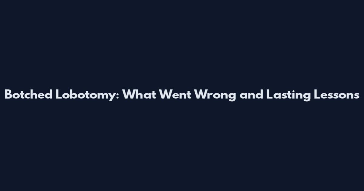 Botched Lobotomy: What Went Wrong and Lasting Lessons