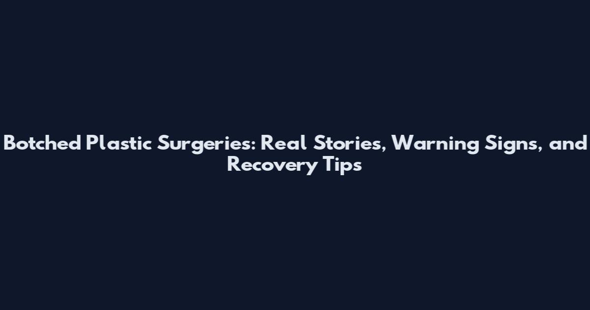 Botched Plastic Surgeries: Real Stories, Warning Signs, and Recovery Tips