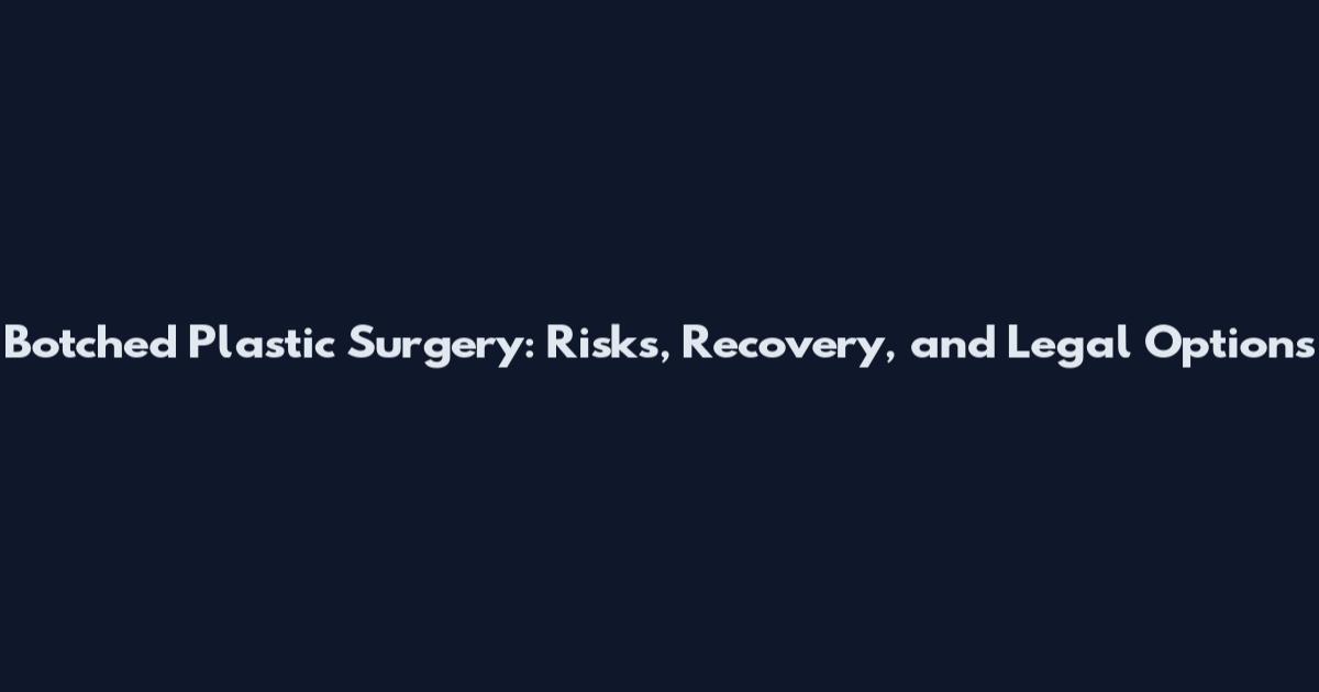 Botched Plastic Surgery: Risks, Recovery, and Legal Options