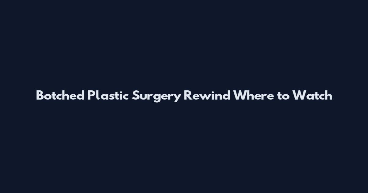 Botched Plastic Surgery Rewind Where to Watch