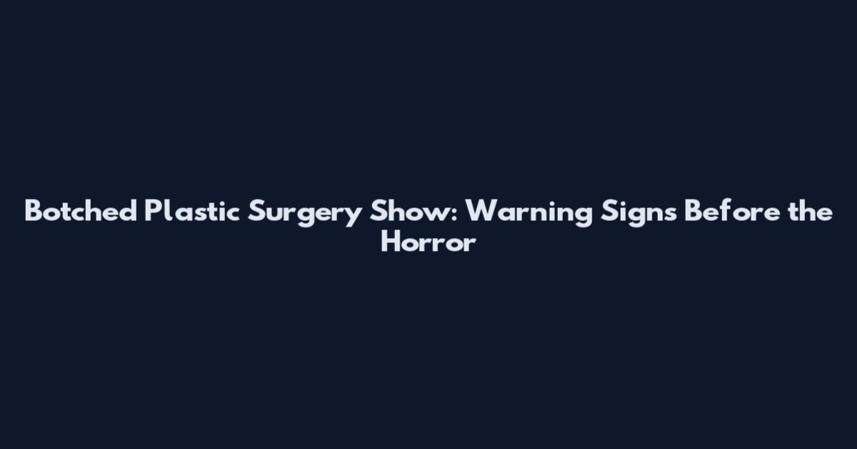 Botched Plastic Surgery Show: Warning Signs Before the Horror