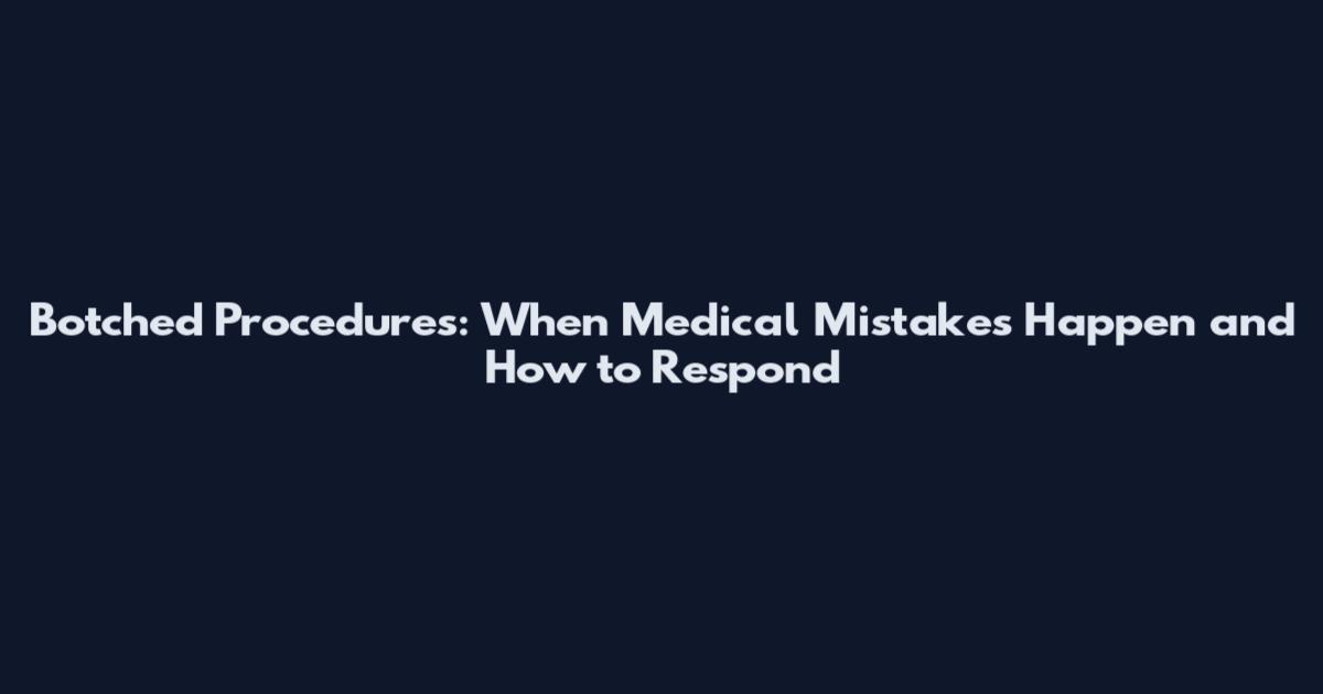 Botched Procedures: When Medical Mistakes Happen and How to Respond
