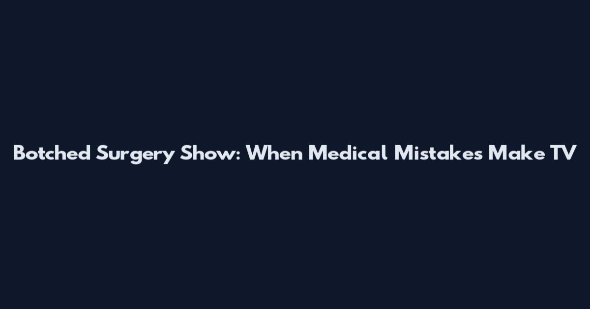 Botched Surgery Show: When Medical Mistakes Make TV