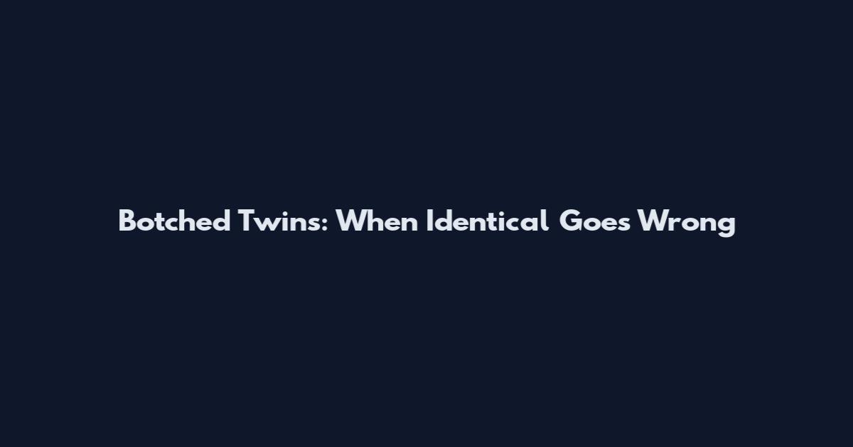 Botched Twins: When Identical Goes Wrong