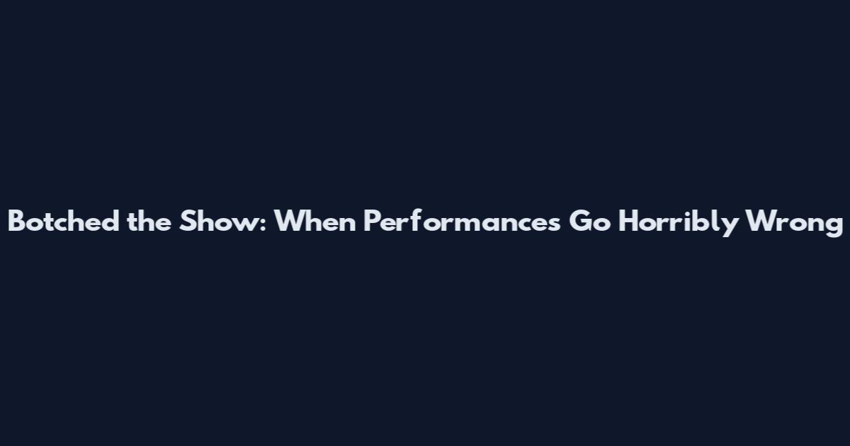 Botched the Show: When Performances Go Horribly Wrong