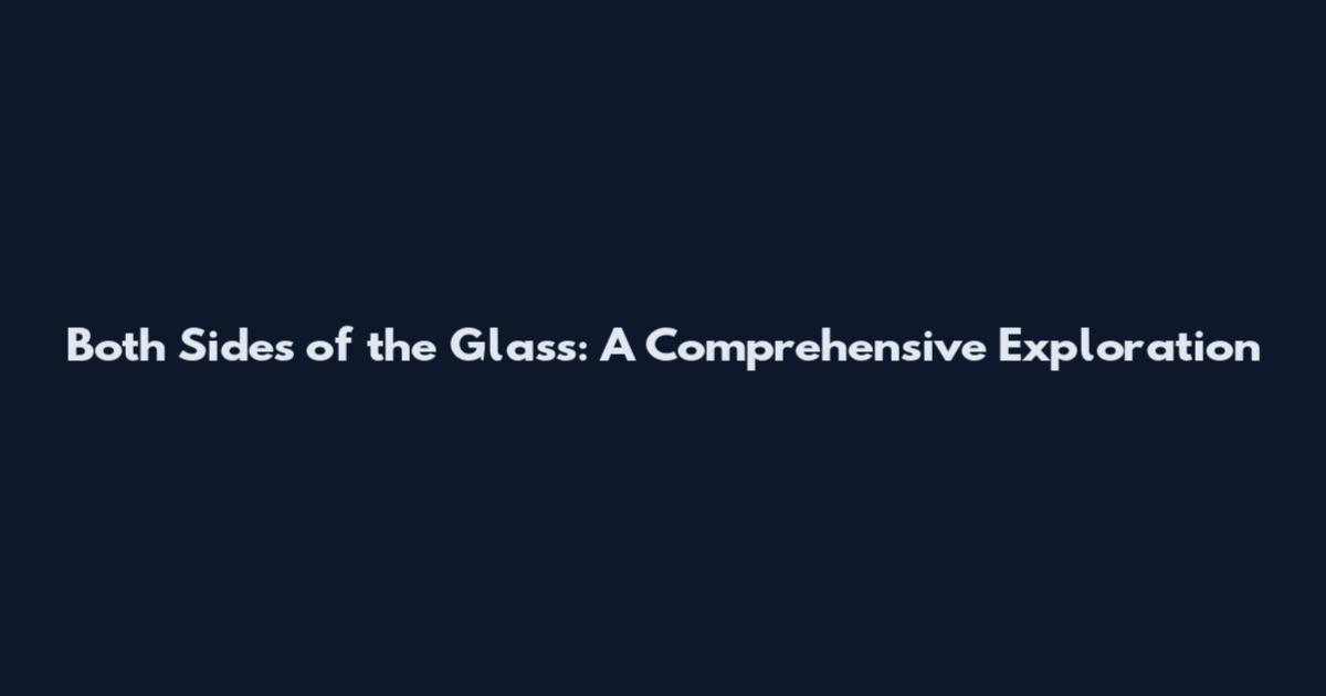 Both Sides of the Glass: A Comprehensive Exploration
