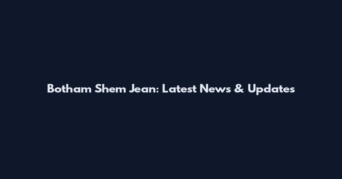 Botham Shem Jean: Latest News & Updates