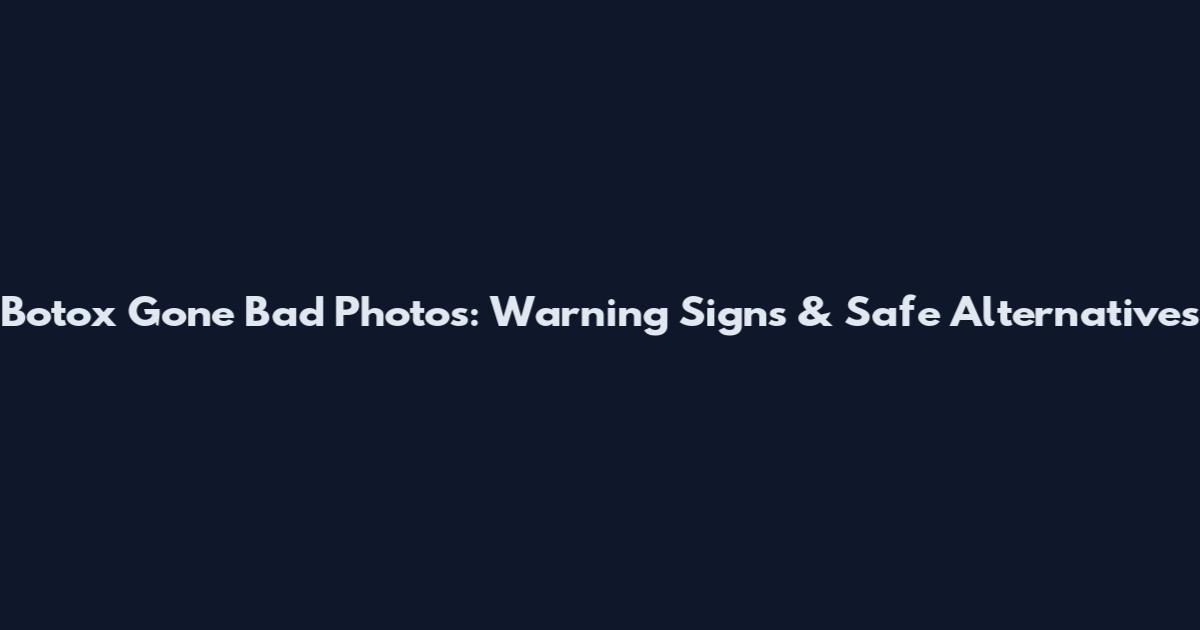 Botox Gone Bad Photos: Warning Signs & Safe Alternatives