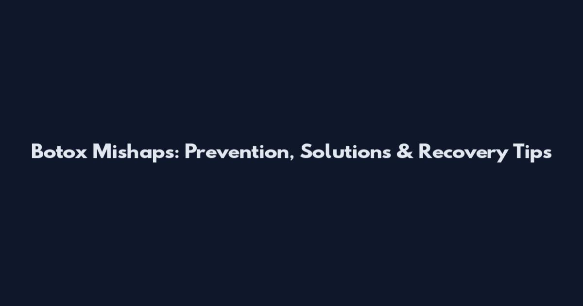 Botox Mishaps: Prevention, Solutions & Recovery Tips