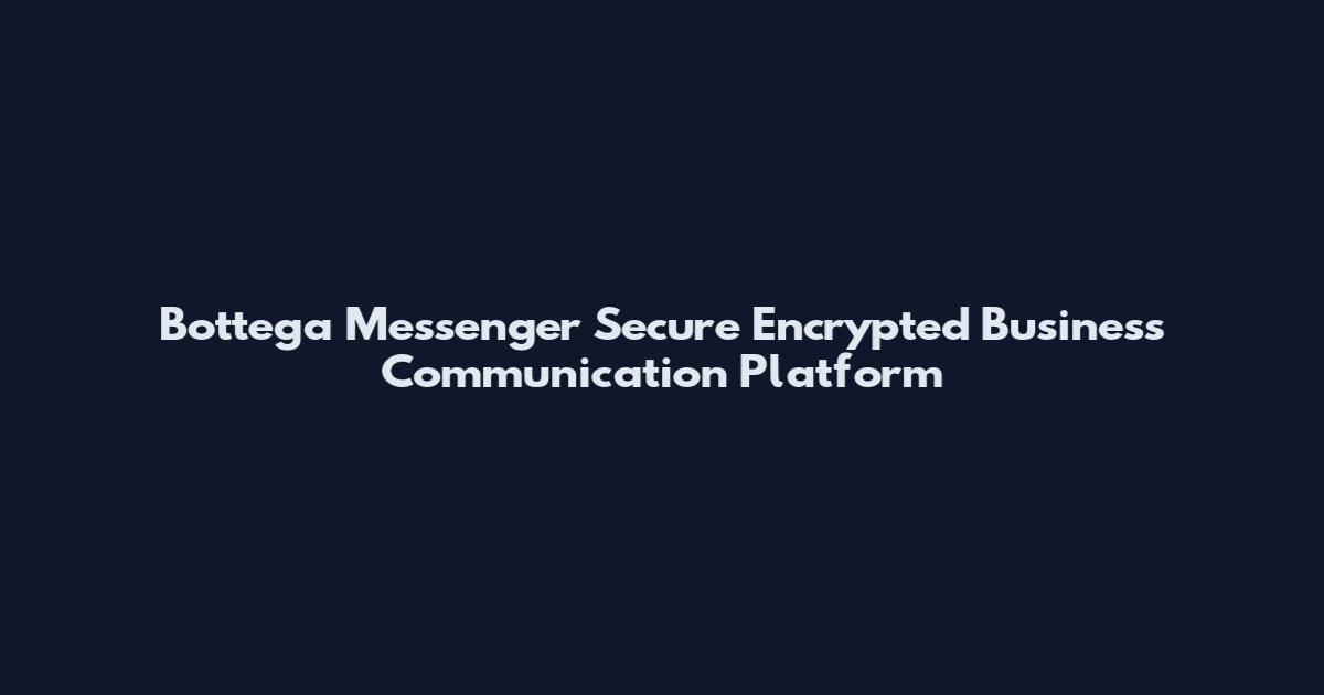 Bottega Messenger Secure Encrypted Business Communication Platform