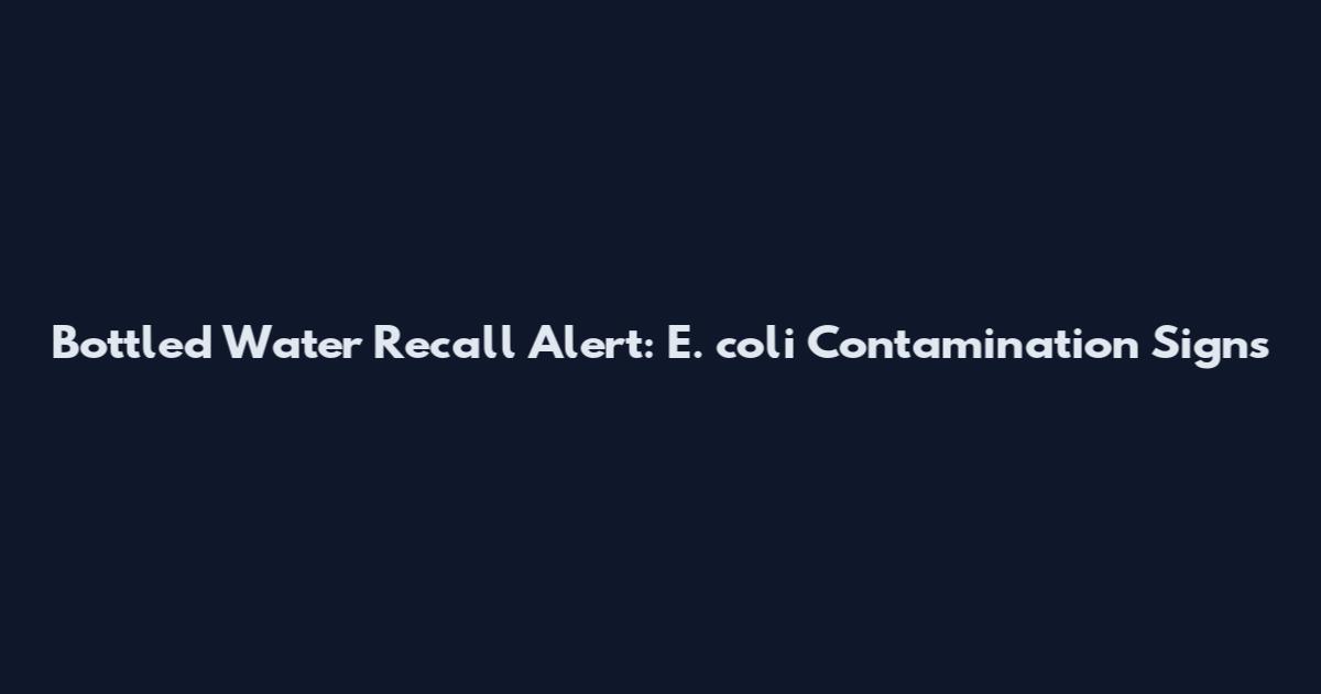 Bottled Water Recall Alert: E. coli Contamination Signs