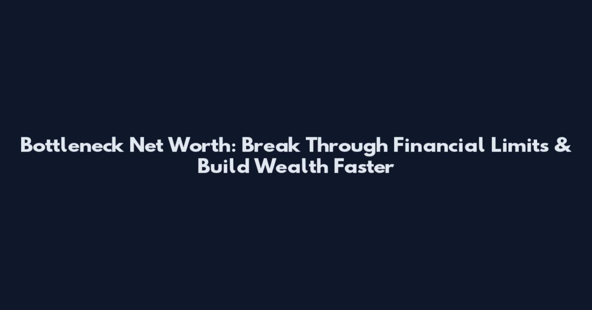 Bottleneck Net Worth: Break Through Financial Limits & Build Wealth Faster