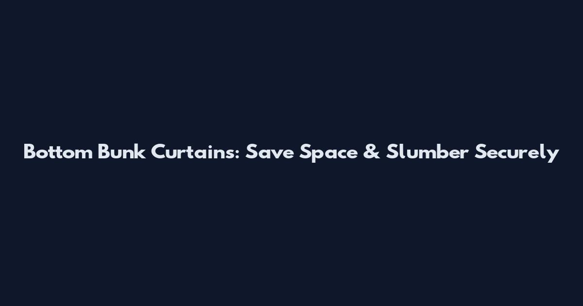 Bottom Bunk Curtains: Save Space & Slumber Securely