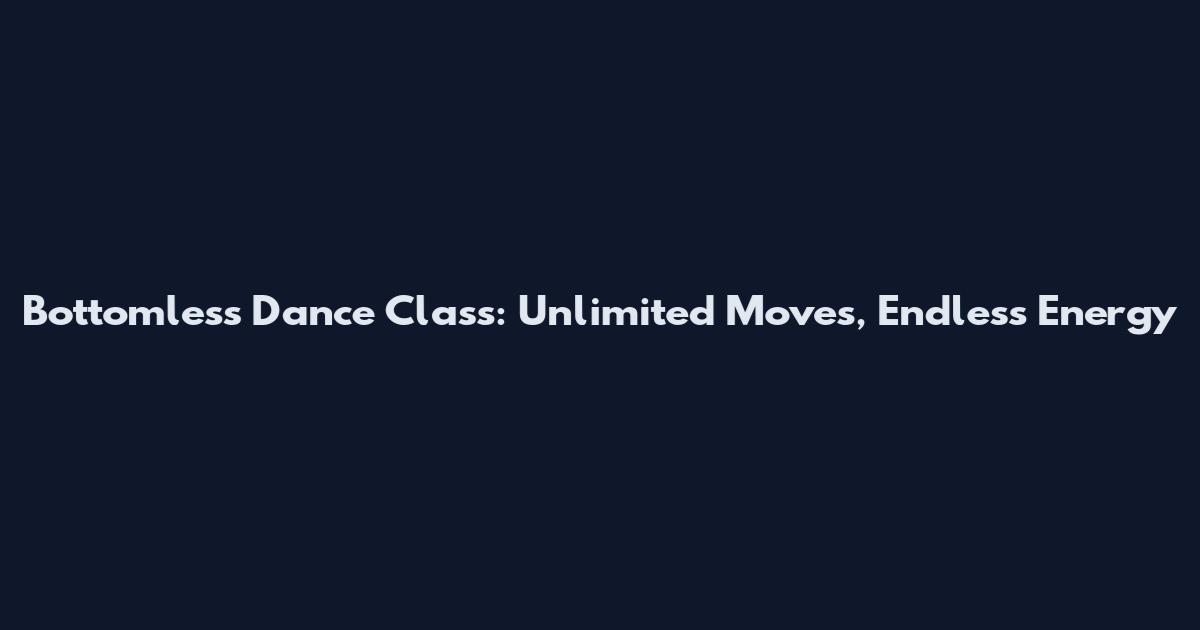 Bottomless Dance Class: Unlimited Moves, Endless Energy