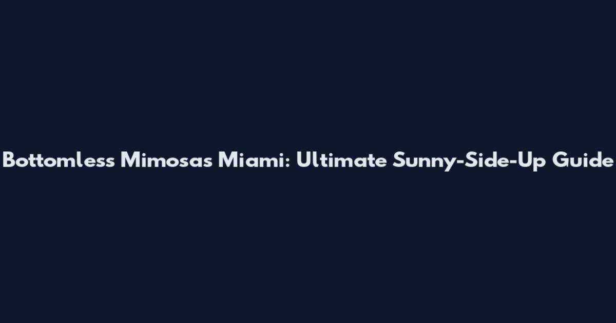 Bottomless Mimosas Miami: Ultimate Sunny-Side-Up Guide