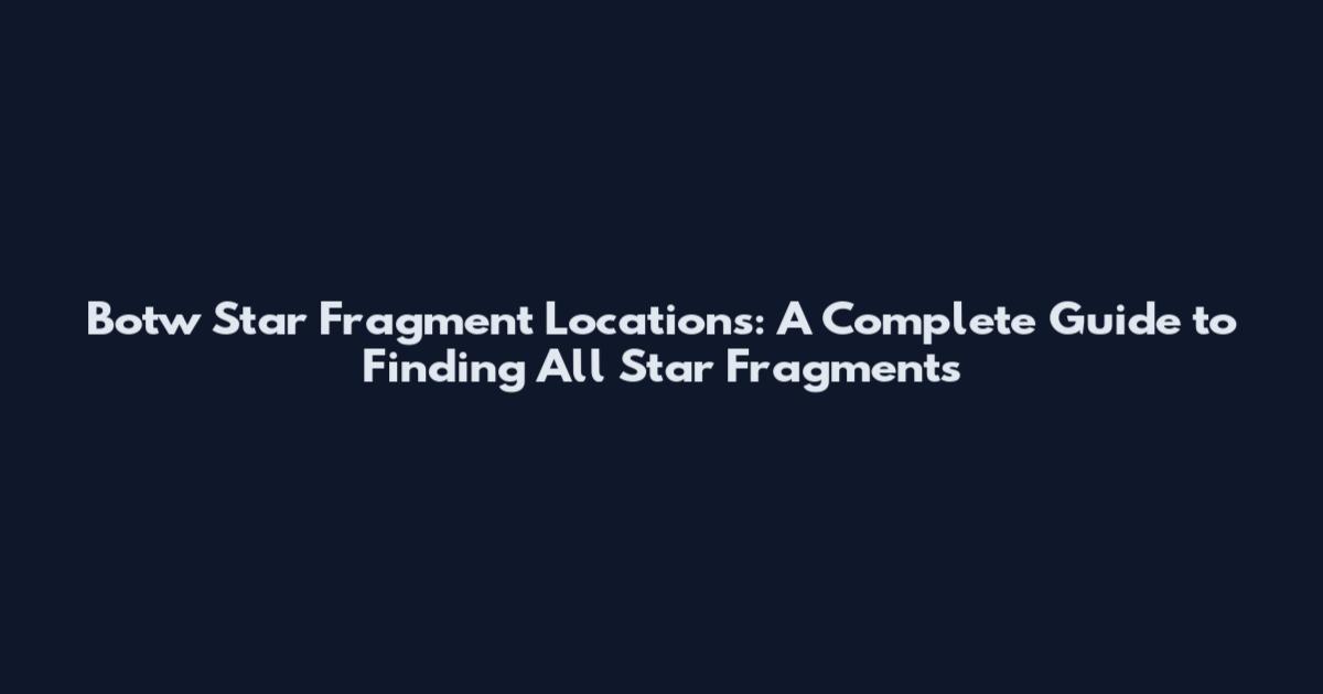 Botw Star Fragment Locations: A Complete Guide to Finding All Star Fragments