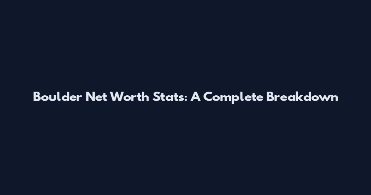Boulder Net Worth Stats: A Complete Breakdown