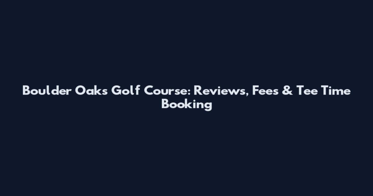 Boulder Oaks Golf Course: Reviews, Fees & Tee Time Booking