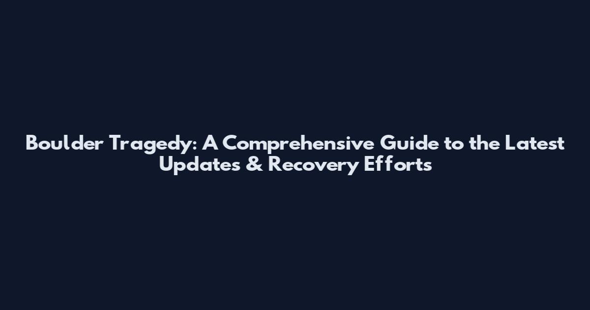 Boulder Tragedy: A Comprehensive Guide to the Latest Updates & Recovery Efforts