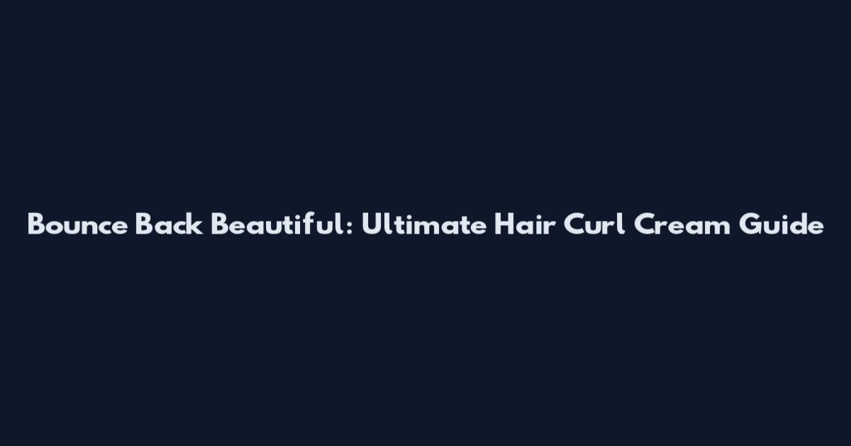 Bounce Back Beautiful: Ultimate Hair Curl Cream Guide
