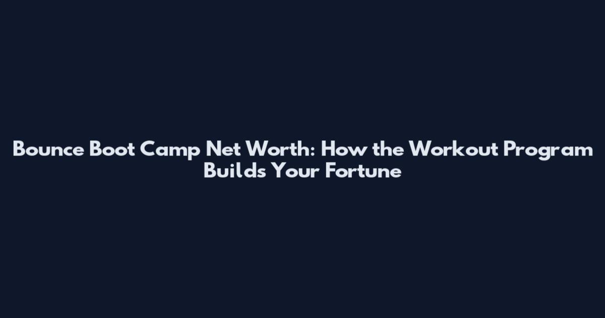 Bounce Boot Camp Net Worth: How the Workout Program Builds Your Fortune