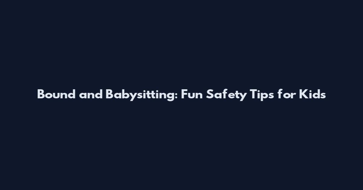 Bound and Babysitting: Fun Safety Tips for Kids