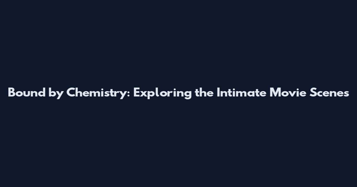 Bound by Chemistry: Exploring the Intimate Movie Scenes