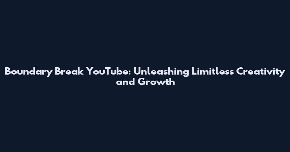 Boundary Break YouTube: Unleashing Limitless Creativity and Growth