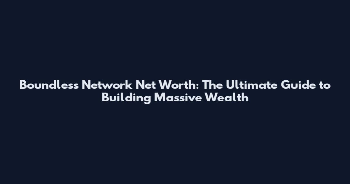 Boundless Network Net Worth: The Ultimate Guide to Building Massive Wealth