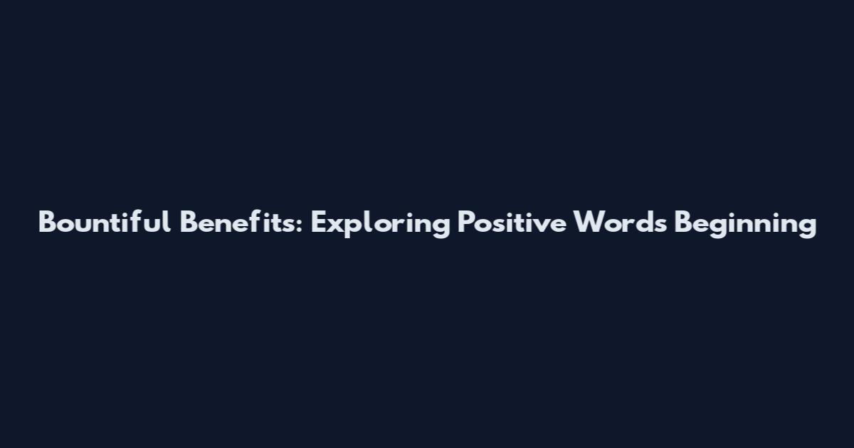 Bountiful Benefits: Exploring Positive Words Beginning