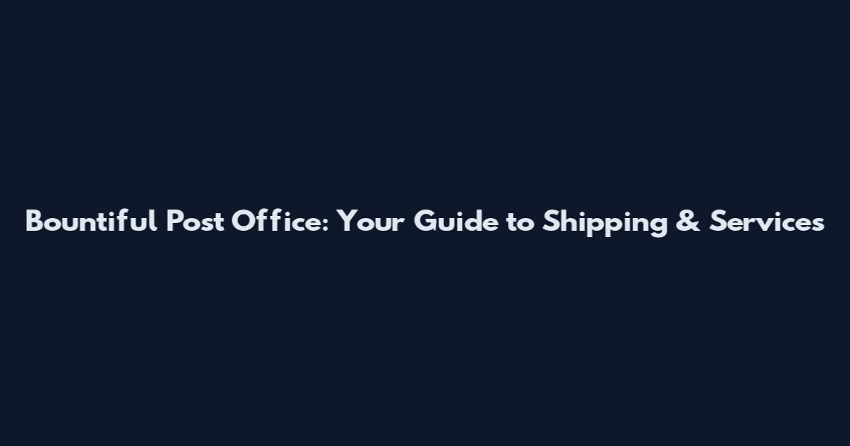 Bountiful Post Office: Your Guide to Shipping & Services