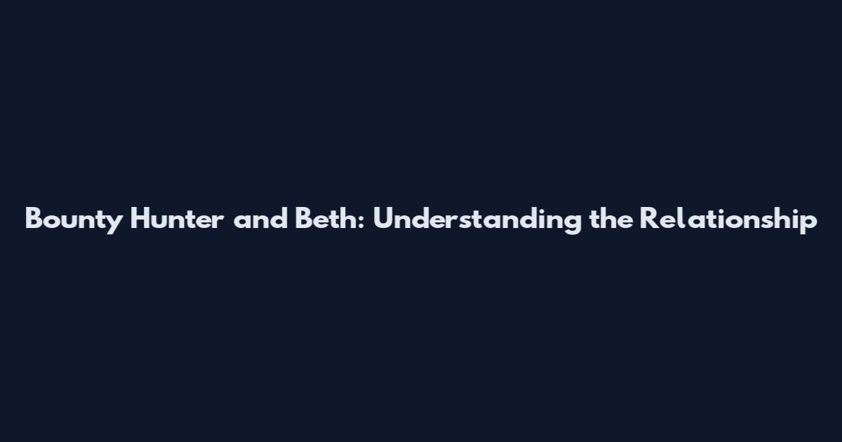 Bounty Hunter and Beth: Understanding the Relationship