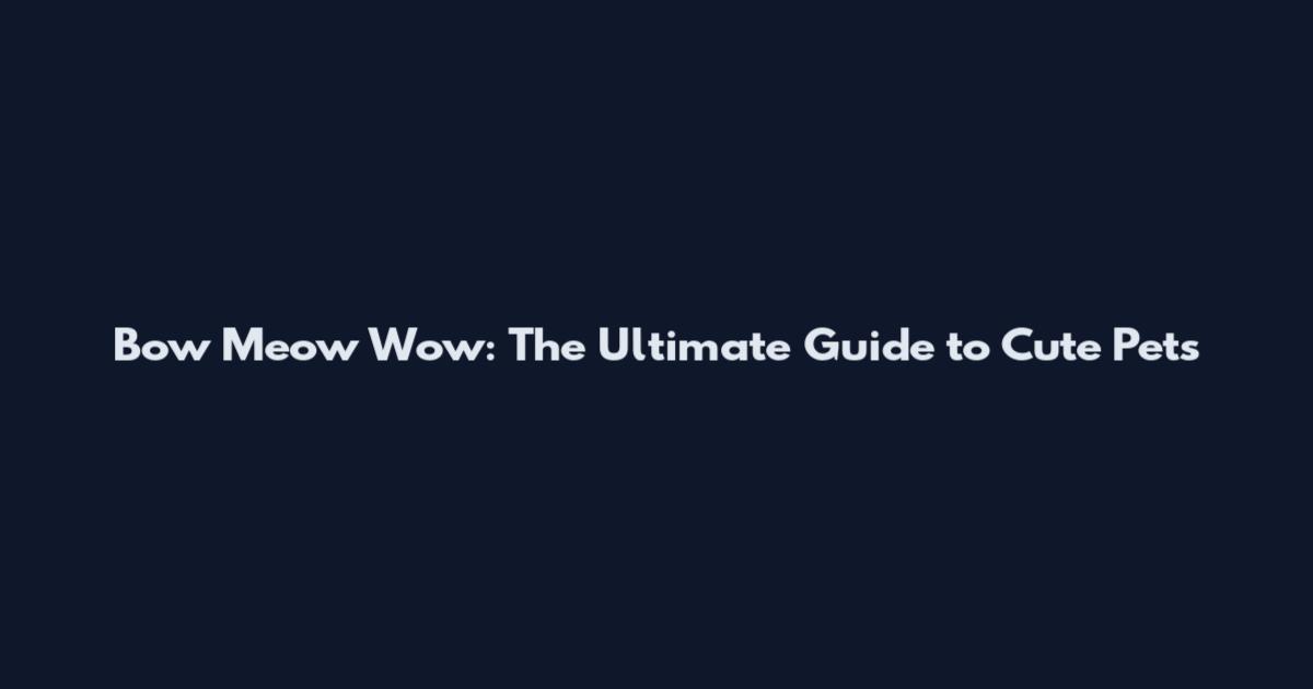 Bow Meow Wow: The Ultimate Guide to Cute Pets