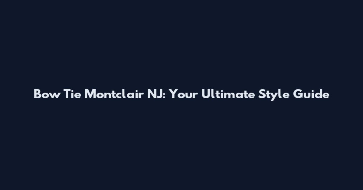 Bow Tie Montclair NJ: Your Ultimate Style Guide