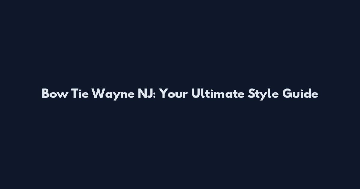 Bow Tie Wayne NJ: Your Ultimate Style Guide