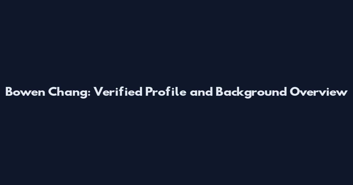 Bowen Chang: Verified Profile and Background Overview
