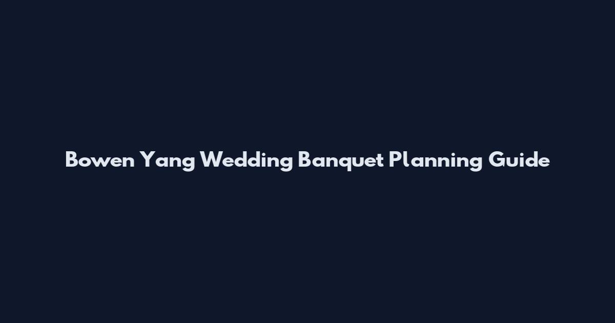 Bowen Yang Wedding Banquet Planning Guide