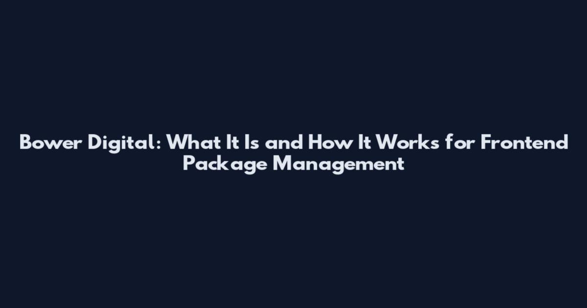 Bower Digital: What It Is and How It Works for Frontend Package Management