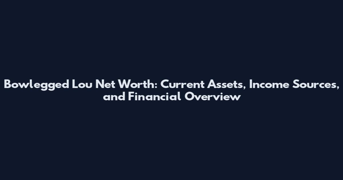 Bowlegged Lou Net Worth: Current Assets, Income Sources, and Financial Overview